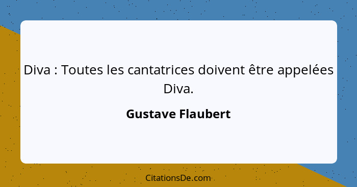 Diva : Toutes les cantatrices doivent être appelées Diva.... - Gustave Flaubert