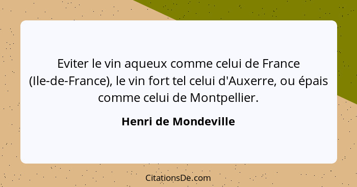 Eviter le vin aqueux comme celui de France (Ile-de-France), le vin fort tel celui d'Auxerre, ou épais comme celui de Montpellier... - Henri de Mondeville
