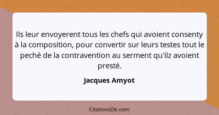 Ils leur envoyerent tous les chefs qui avoient consenty à la composition, pour convertir sur leurs testes tout le peché de la contrave... - Jacques Amyot