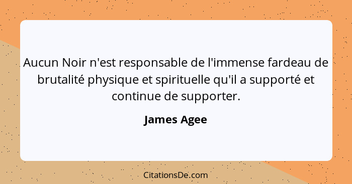 Aucun Noir n'est responsable de l'immense fardeau de brutalité physique et spirituelle qu'il a supporté et continue de supporter.... - James Agee