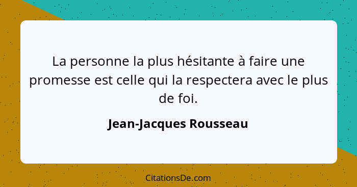 La personne la plus hésitante à faire une promesse est celle qui la respectera avec le plus de foi.... - Jean-Jacques Rousseau