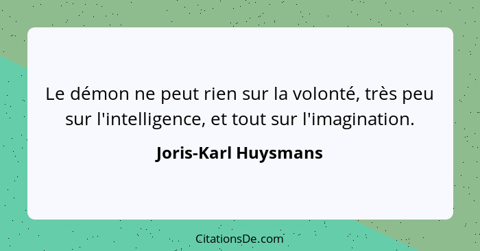 Le démon ne peut rien sur la volonté, très peu sur l'intelligence, et tout sur l'imagination.... - Joris-Karl Huysmans