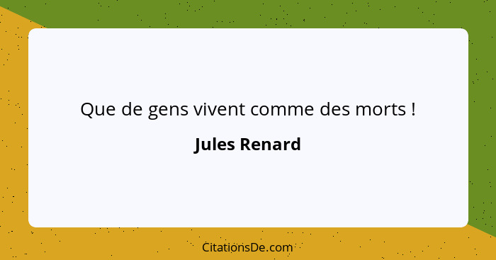 Que de gens vivent comme des morts !... - Jules Renard