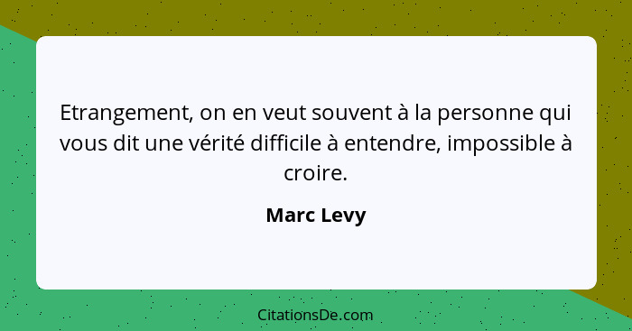 Etrangement, on en veut souvent à la personne qui vous dit une vérité difficile à entendre, impossible à croire.... - Marc Levy