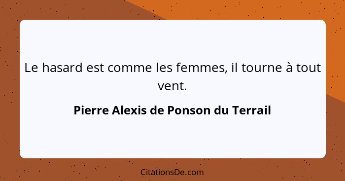 Le hasard est comme les femmes, il tourne à tout vent.... - Pierre Alexis de Ponson du Terrail