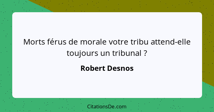 Morts férus de morale votre tribu attend-elle toujours un tribunal ?... - Robert Desnos