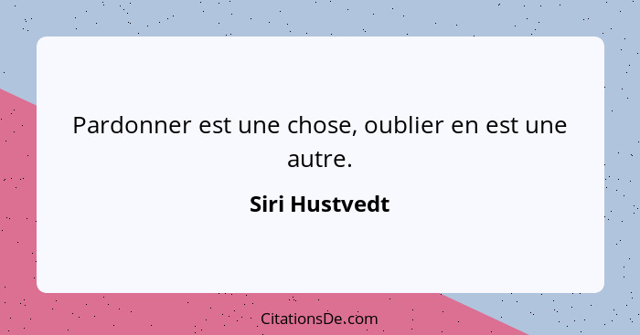 Pardonner est une chose, oublier en est une autre.... - Siri Hustvedt