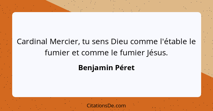 Cardinal Mercier, tu sens Dieu comme l'étable le fumier et comme le fumier Jésus.... - Benjamin Péret