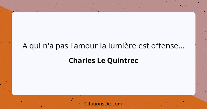 A qui n'a pas l'amour la lumière est offense...... - Charles Le Quintrec