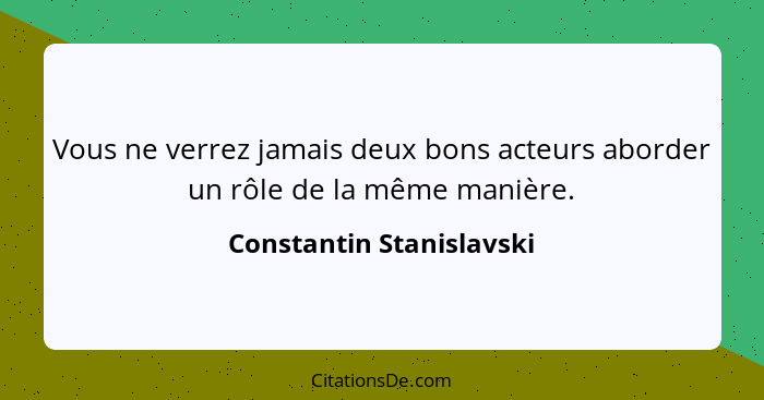 Vous ne verrez jamais deux bons acteurs aborder un rôle de la même manière.... - Constantin Stanislavski