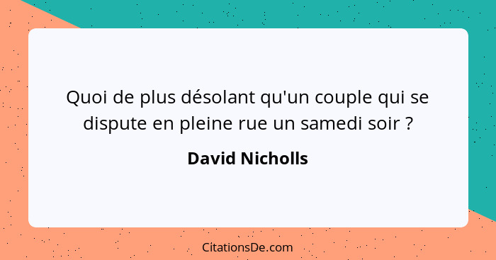 Quoi de plus désolant qu'un couple qui se dispute en pleine rue un samedi soir ?... - David Nicholls