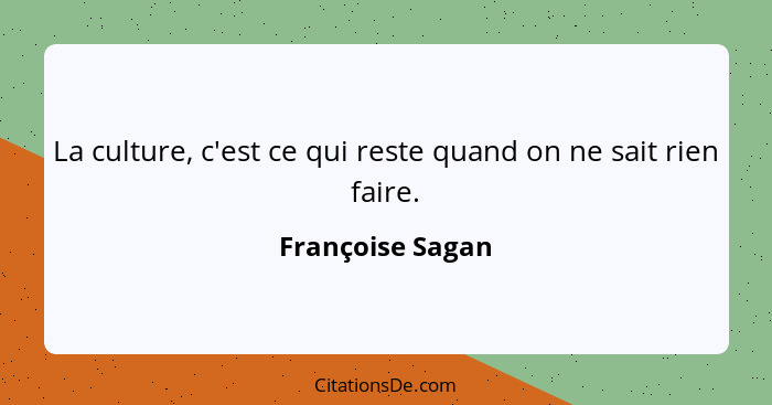 La culture, c'est ce qui reste quand on ne sait rien faire.... - Françoise Sagan