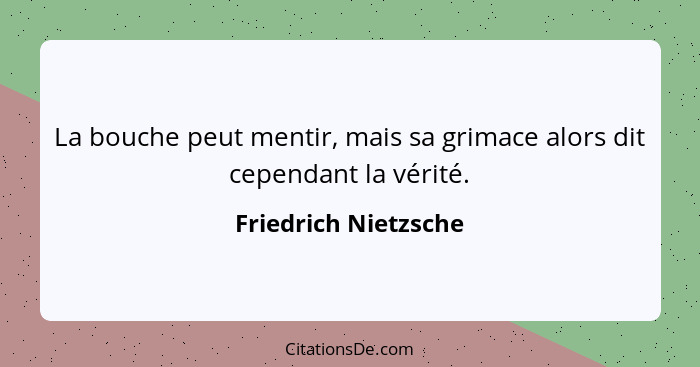 La bouche peut mentir, mais sa grimace alors dit cependant la vérité.... - Friedrich Nietzsche
