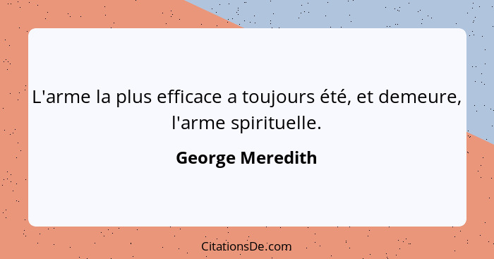 L'arme la plus efficace a toujours été, et demeure, l'arme spirituelle.... - George Meredith