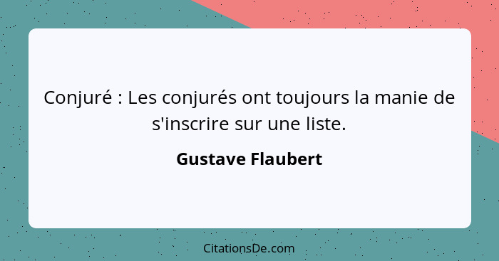 Conjuré : Les conjurés ont toujours la manie de s'inscrire sur une liste.... - Gustave Flaubert