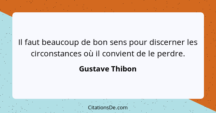 Il faut beaucoup de bon sens pour discerner les circonstances où il convient de le perdre.... - Gustave Thibon