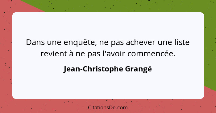 Dans une enquête, ne pas achever une liste revient à ne pas l'avoir commencée.... - Jean-Christophe Grangé