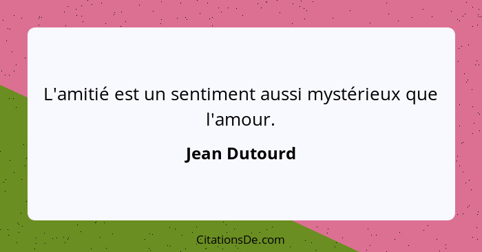 L'amitié est un sentiment aussi mystérieux que l'amour.... - Jean Dutourd