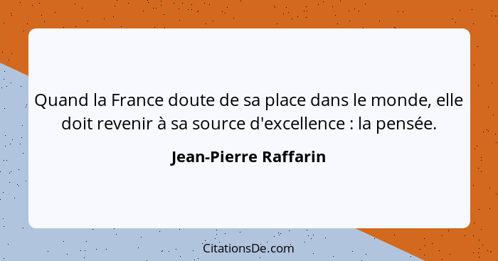 Quand la France doute de sa place dans le monde, elle doit revenir à sa source d'excellence : la pensée.... - Jean-Pierre Raffarin
