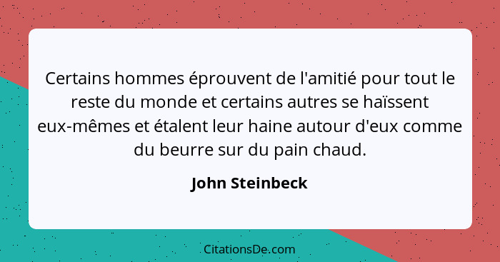 Certains hommes éprouvent de l'amitié pour tout le reste du monde et certains autres se haïssent eux-mêmes et étalent leur haine auto... - John Steinbeck