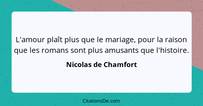 L'amour plaît plus que le mariage, pour la raison que les romans sont plus amusants que l'histoire.... - Nicolas de Chamfort