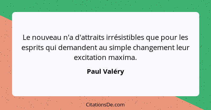 Le nouveau n'a d'attraits irrésistibles que pour les esprits qui demandent au simple changement leur excitation maxima.... - Paul Valéry