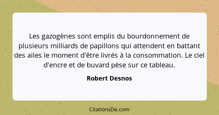 Les gazogènes sont emplis du bourdonnement de plusieurs milliards de papillons qui attendent en battant des ailes le moment d'être liv... - Robert Desnos