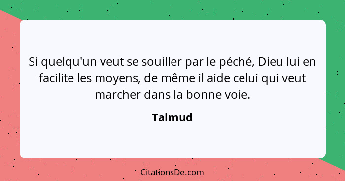 Si quelqu'un veut se souiller par le péché, Dieu lui en facilite les moyens, de même il aide celui qui veut marcher dans la bonne voie.... - Talmud