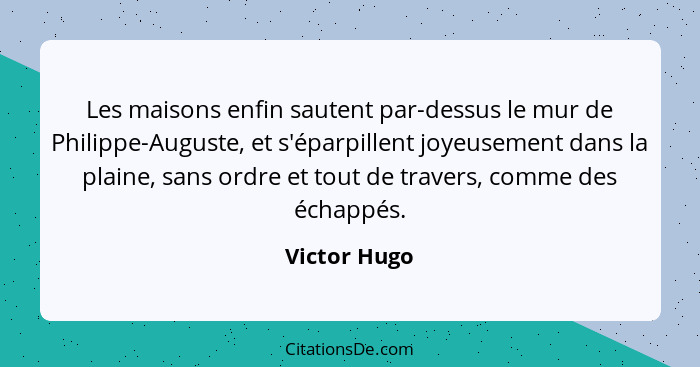 Les maisons enfin sautent par-dessus le mur de Philippe-Auguste, et s'éparpillent joyeusement dans la plaine, sans ordre et tout de trav... - Victor Hugo