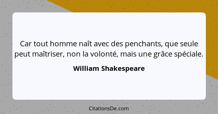 Car tout homme naît avec des penchants, que seule peut maîtriser, non la volonté, mais une grâce spéciale.... - William Shakespeare