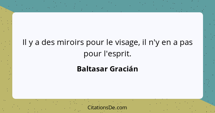 Il y a des miroirs pour le visage, il n'y en a pas pour l'esprit.... - Baltasar Gracián