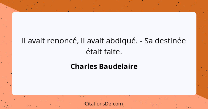 Il avait renoncé, il avait abdiqué. - Sa destinée était faite.... - Charles Baudelaire