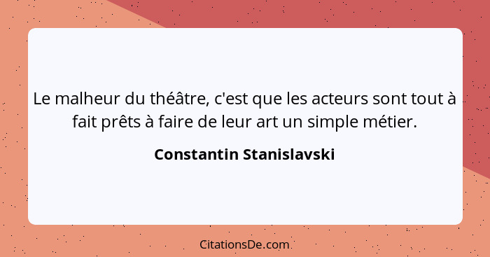 Le malheur du théâtre, c'est que les acteurs sont tout à fait prêts à faire de leur art un simple métier.... - Constantin Stanislavski