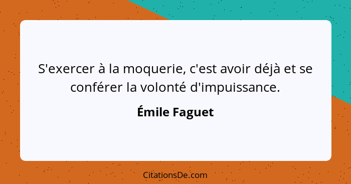 S'exercer à la moquerie, c'est avoir déjà et se conférer la volonté d'impuissance.... - Émile Faguet