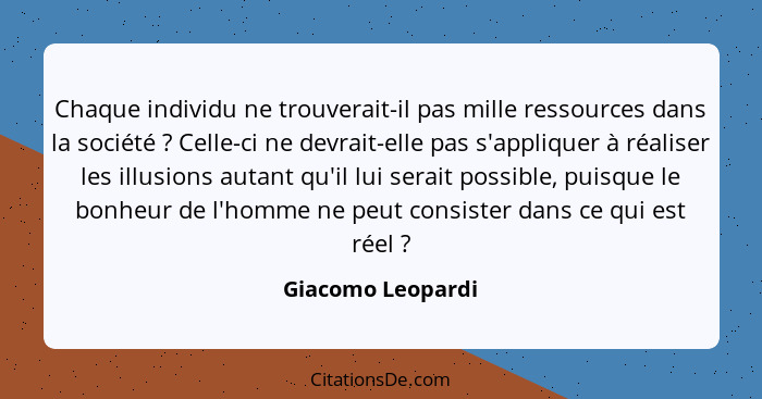 Chaque individu ne trouverait-il pas mille ressources dans la société ? Celle-ci ne devrait-elle pas s'appliquer à réaliser le... - Giacomo Leopardi