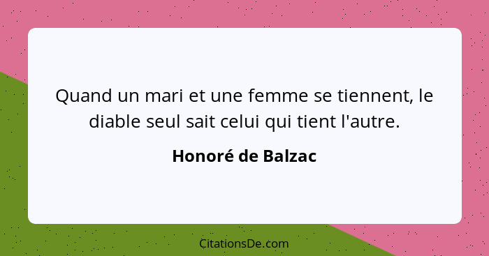 Quand un mari et une femme se tiennent, le diable seul sait celui qui tient l'autre.... - Honoré de Balzac