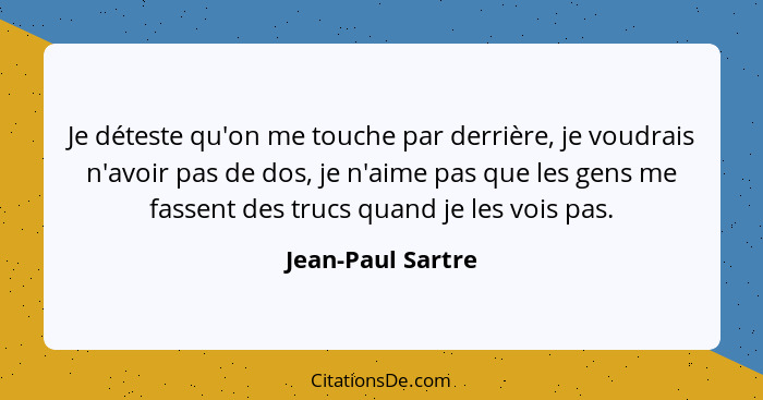 Je déteste qu'on me touche par derrière, je voudrais n'avoir pas de dos, je n'aime pas que les gens me fassent des trucs quand je l... - Jean-Paul Sartre
