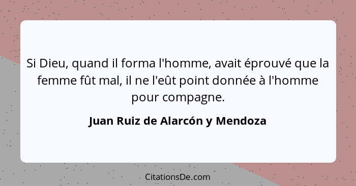 Si Dieu, quand il forma l'homme, avait éprouvé que la femme fût mal, il ne l'eût point donnée à l'homme pour compagne... - Juan Ruiz de Alarcón y Mendoza