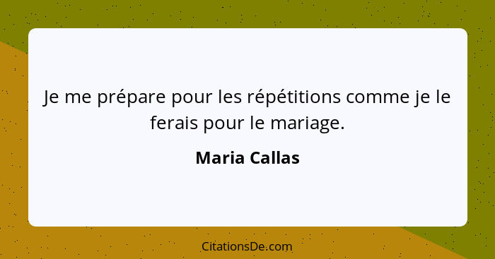 Je me prépare pour les répétitions comme je le ferais pour le mariage.... - Maria Callas
