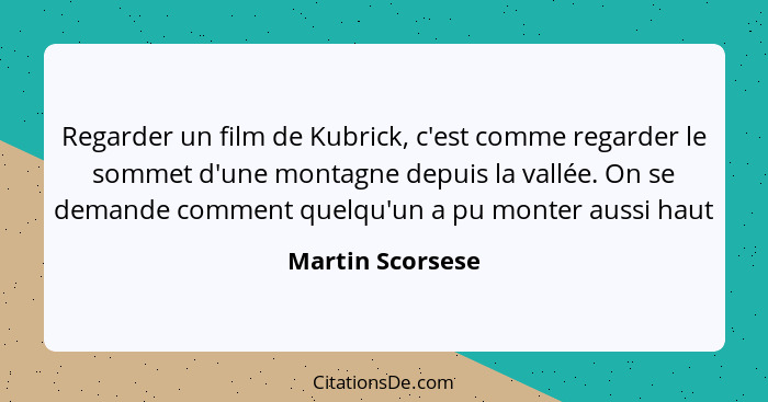 Regarder un film de Kubrick, c'est comme regarder le sommet d'une montagne depuis la vallée. On se demande comment quelqu'un a pu mo... - Martin Scorsese