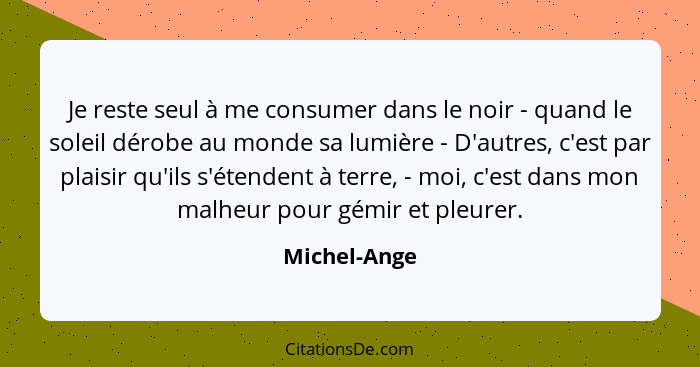 Je reste seul à me consumer dans le noir - quand le soleil dérobe au monde sa lumière - D'autres, c'est par plaisir qu'ils s'étendent à... - Michel-Ange