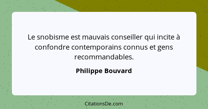 Le snobisme est mauvais conseiller qui incite à confondre contemporains connus et gens recommandables.... - Philippe Bouvard