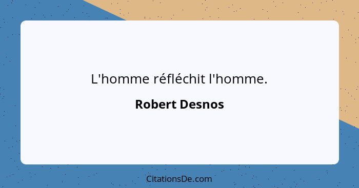 L'homme réfléchit l'homme.... - Robert Desnos