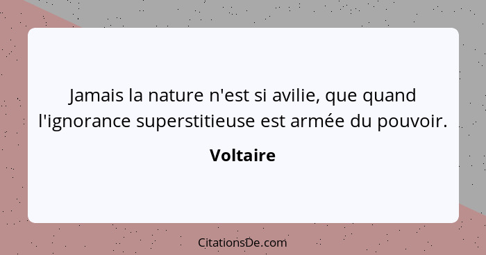 Jamais la nature n'est si avilie, que quand l'ignorance superstitieuse est armée du pouvoir.... - Voltaire
