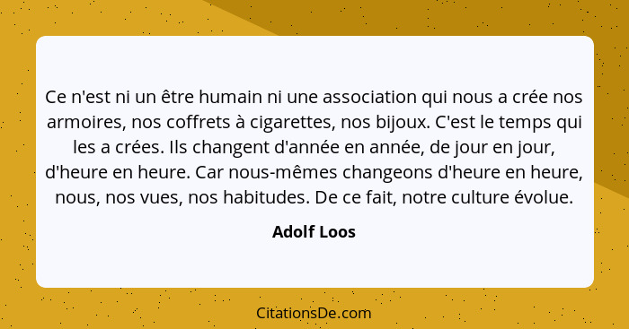 Ce n'est ni un être humain ni une association qui nous a crée nos armoires, nos coffrets à cigarettes, nos bijoux. C'est le temps qui les... - Adolf Loos