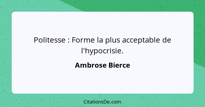 Politesse : Forme la plus acceptable de l'hypocrisie.... - Ambrose Bierce
