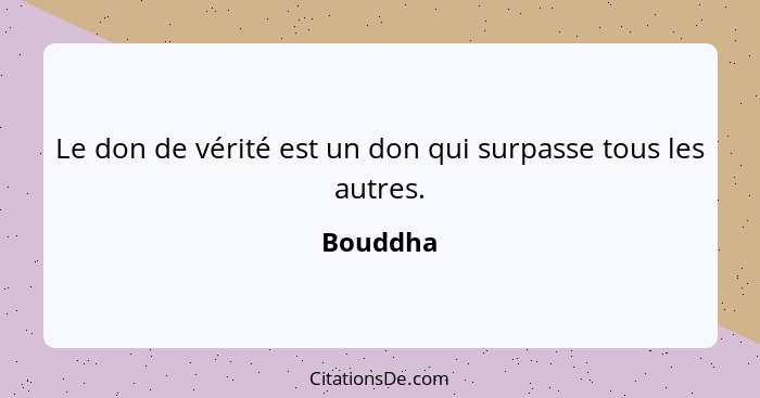 Le don de vérité est un don qui surpasse tous les autres.... - Bouddha