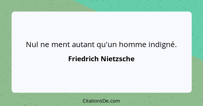 Nul ne ment autant qu'un homme indigné.... - Friedrich Nietzsche