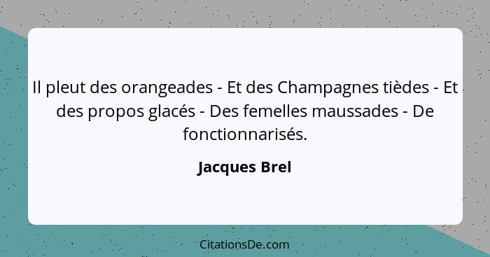 Il pleut des orangeades - Et des Champagnes tièdes - Et des propos glacés - Des femelles maussades - De fonctionnarisés.... - Jacques Brel