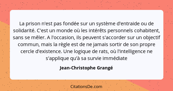 La prison n'est pas fondée sur un système d'entraide ou de solidarité. C'est un monde où les intérêts personnels cohabitent,... - Jean-Christophe Grangé